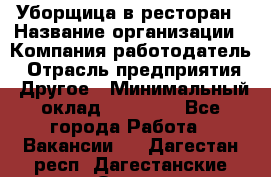 Уборщица в ресторан › Название организации ­ Компания-работодатель › Отрасль предприятия ­ Другое › Минимальный оклад ­ 13 000 - Все города Работа » Вакансии   . Дагестан респ.,Дагестанские Огни г.